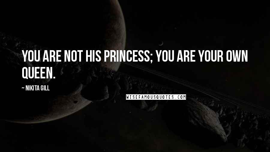 Nikita Gill Quotes: You are not his princess; you are your own queen.