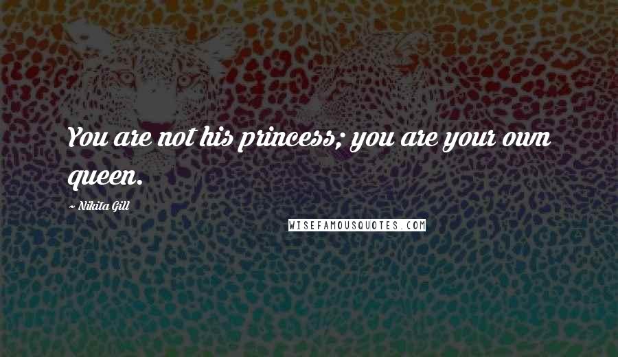 Nikita Gill Quotes: You are not his princess; you are your own queen.