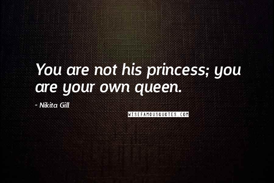 Nikita Gill Quotes: You are not his princess; you are your own queen.