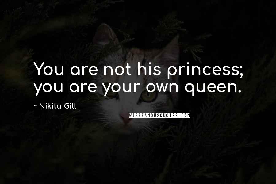 Nikita Gill Quotes: You are not his princess; you are your own queen.