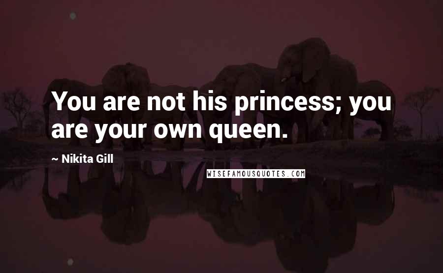 Nikita Gill Quotes: You are not his princess; you are your own queen.