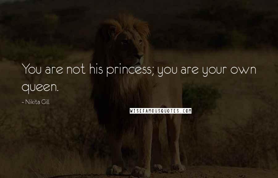 Nikita Gill Quotes: You are not his princess; you are your own queen.