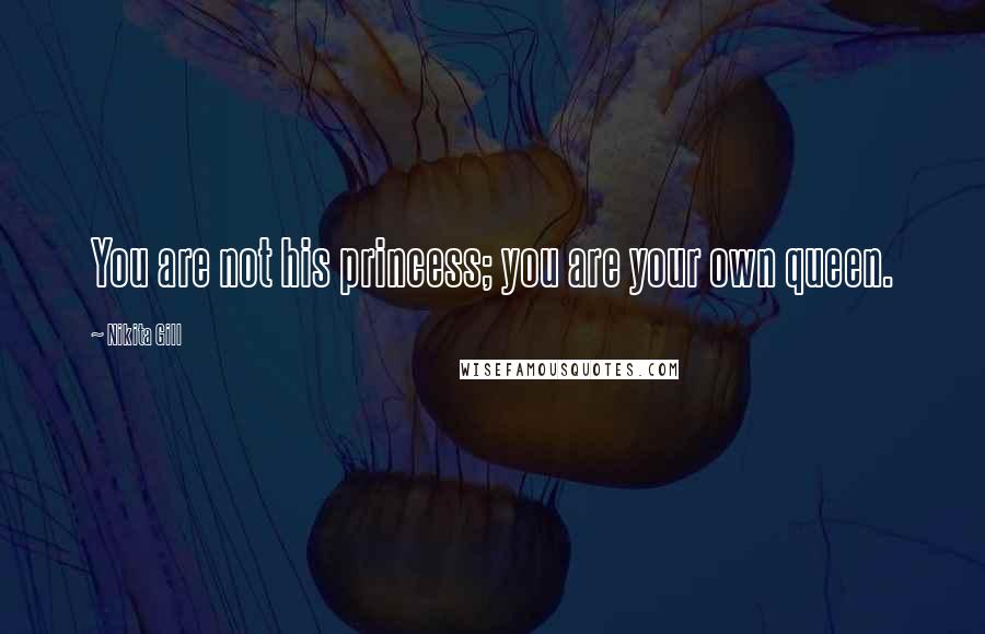 Nikita Gill Quotes: You are not his princess; you are your own queen.
