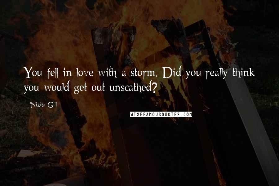 Nikita Gill Quotes: You fell in love with a storm. Did you really think you would get out unscathed?