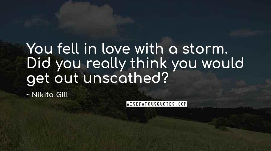 Nikita Gill Quotes: You fell in love with a storm. Did you really think you would get out unscathed?