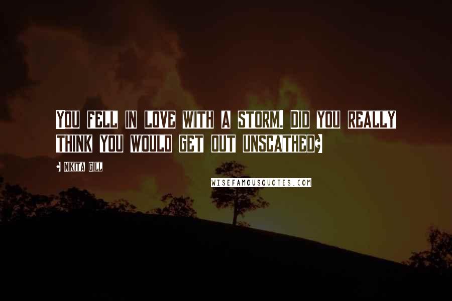 Nikita Gill Quotes: You fell in love with a storm. Did you really think you would get out unscathed?