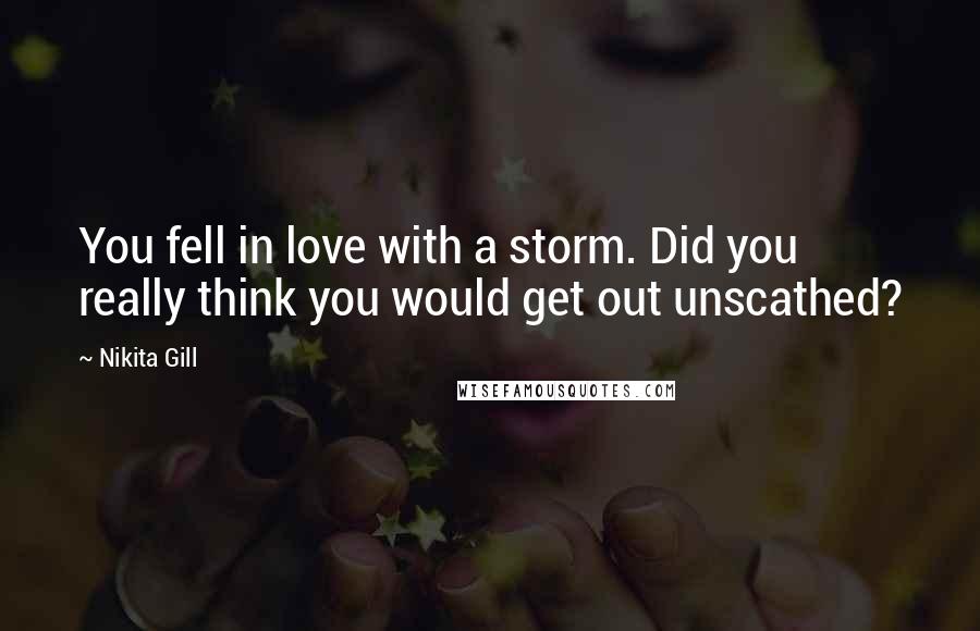 Nikita Gill Quotes: You fell in love with a storm. Did you really think you would get out unscathed?