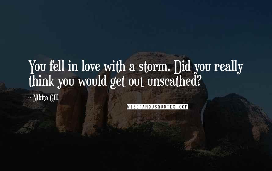 Nikita Gill Quotes: You fell in love with a storm. Did you really think you would get out unscathed?