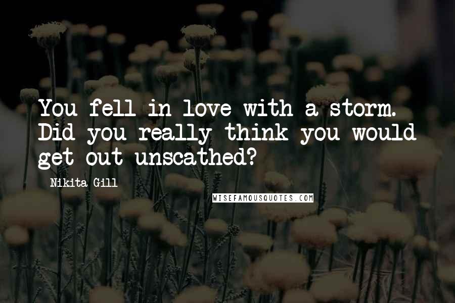 Nikita Gill Quotes: You fell in love with a storm. Did you really think you would get out unscathed?