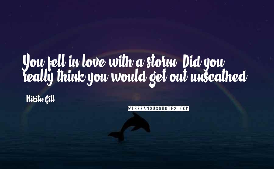 Nikita Gill Quotes: You fell in love with a storm. Did you really think you would get out unscathed?