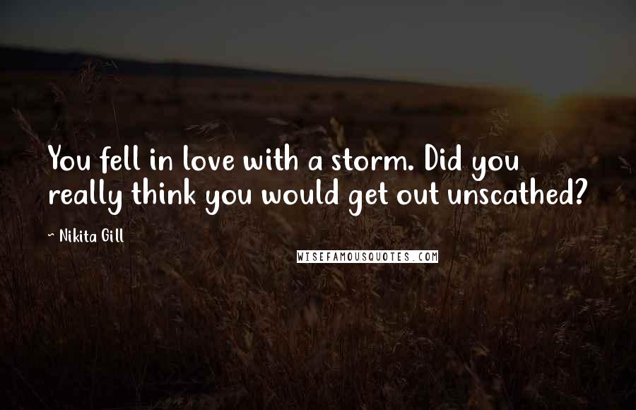 Nikita Gill Quotes: You fell in love with a storm. Did you really think you would get out unscathed?