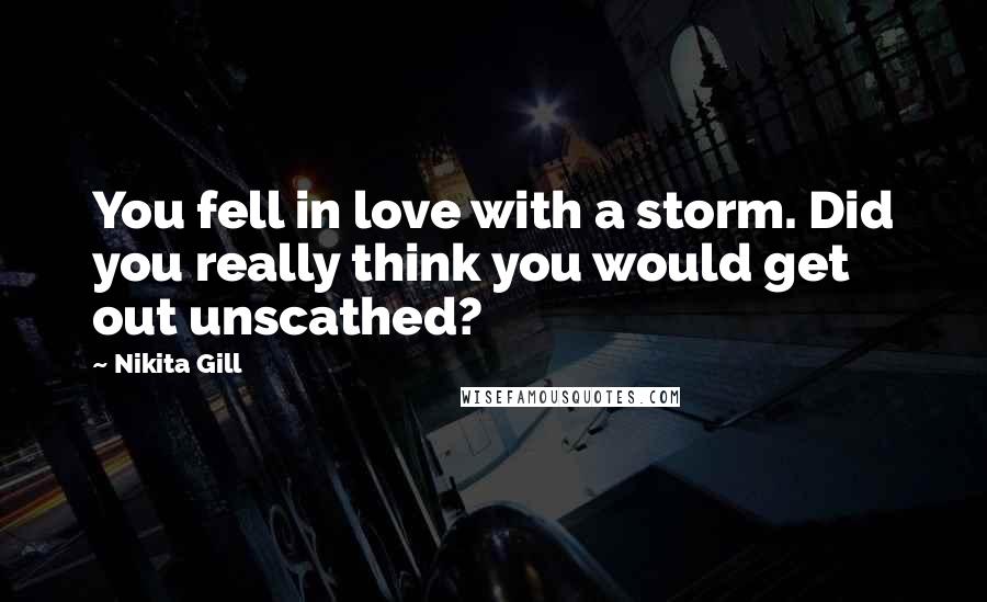 Nikita Gill Quotes: You fell in love with a storm. Did you really think you would get out unscathed?