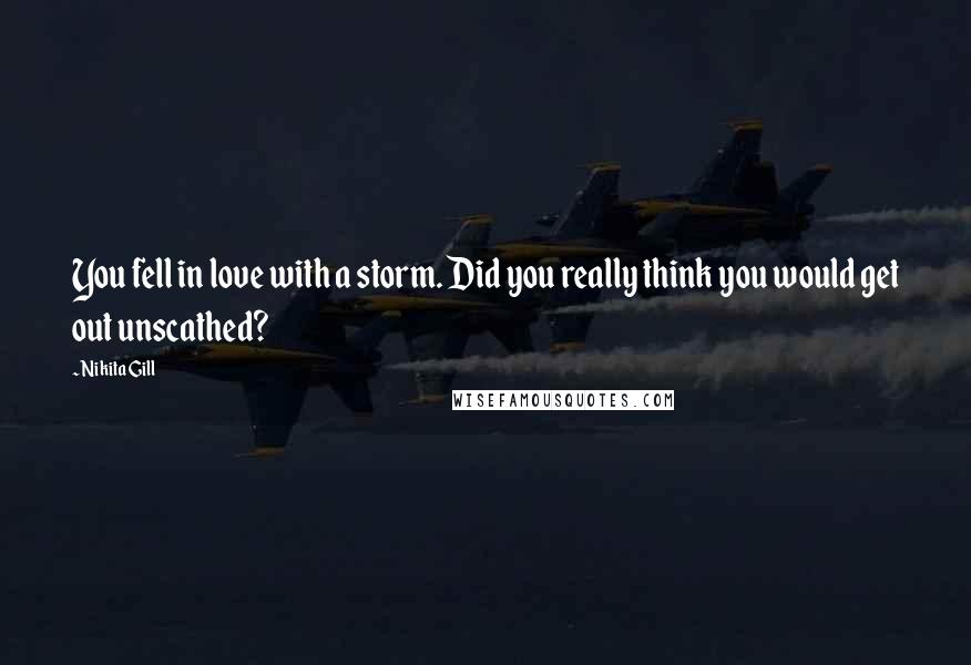 Nikita Gill Quotes: You fell in love with a storm. Did you really think you would get out unscathed?