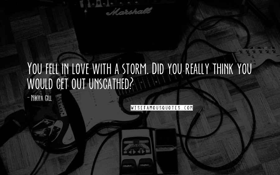 Nikita Gill Quotes: You fell in love with a storm. Did you really think you would get out unscathed?