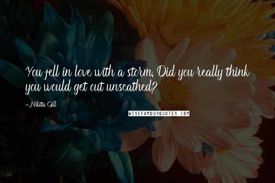 Nikita Gill Quotes: You fell in love with a storm. Did you really think you would get out unscathed?