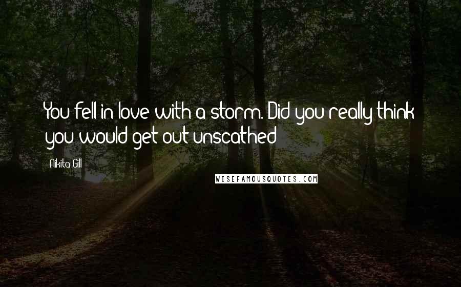 Nikita Gill Quotes: You fell in love with a storm. Did you really think you would get out unscathed?
