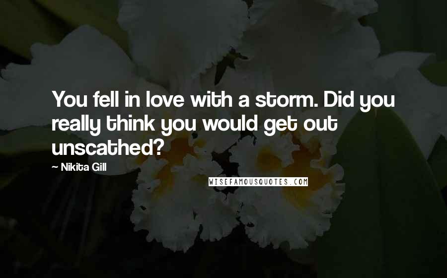 Nikita Gill Quotes: You fell in love with a storm. Did you really think you would get out unscathed?