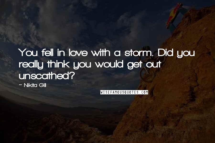 Nikita Gill Quotes: You fell in love with a storm. Did you really think you would get out unscathed?