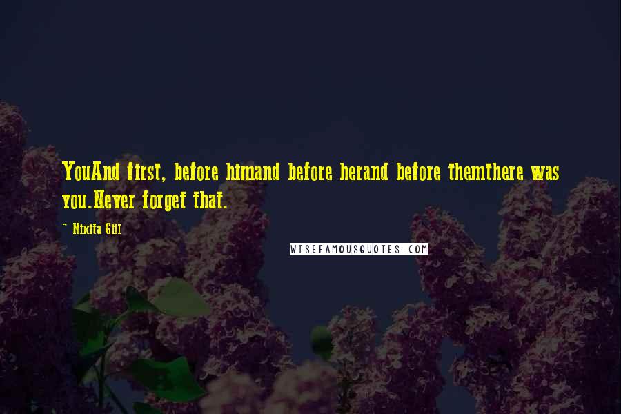 Nikita Gill Quotes: YouAnd first, before himand before herand before themthere was you.Never forget that.