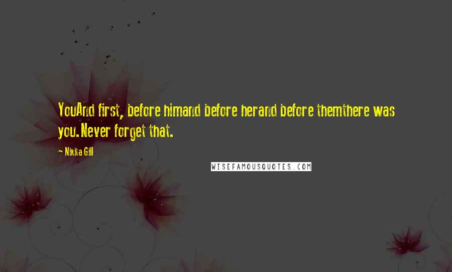 Nikita Gill Quotes: YouAnd first, before himand before herand before themthere was you.Never forget that.