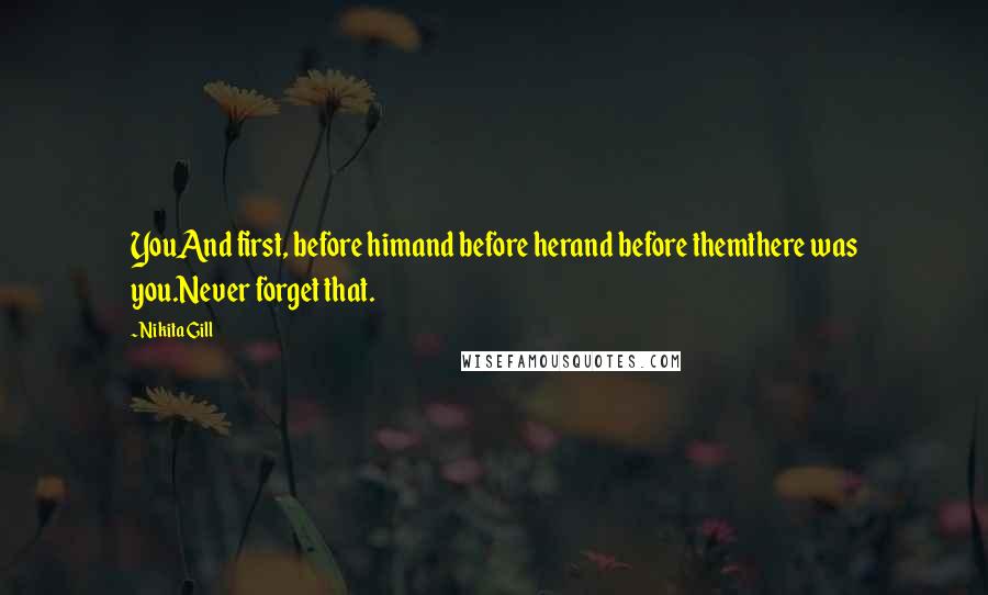 Nikita Gill Quotes: YouAnd first, before himand before herand before themthere was you.Never forget that.