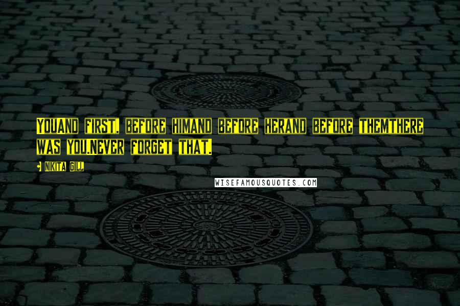 Nikita Gill Quotes: YouAnd first, before himand before herand before themthere was you.Never forget that.