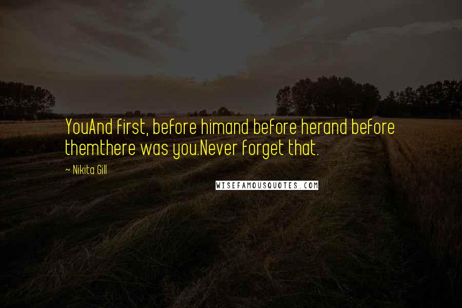 Nikita Gill Quotes: YouAnd first, before himand before herand before themthere was you.Never forget that.