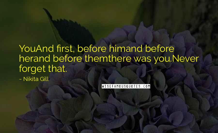 Nikita Gill Quotes: YouAnd first, before himand before herand before themthere was you.Never forget that.