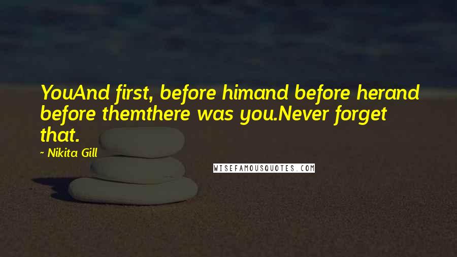 Nikita Gill Quotes: YouAnd first, before himand before herand before themthere was you.Never forget that.