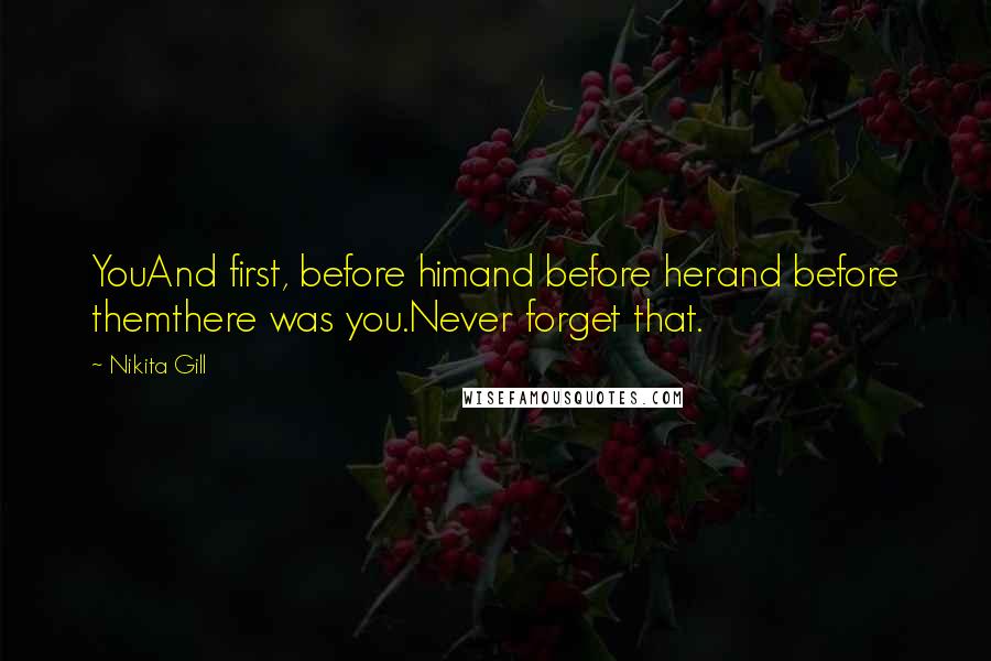 Nikita Gill Quotes: YouAnd first, before himand before herand before themthere was you.Never forget that.