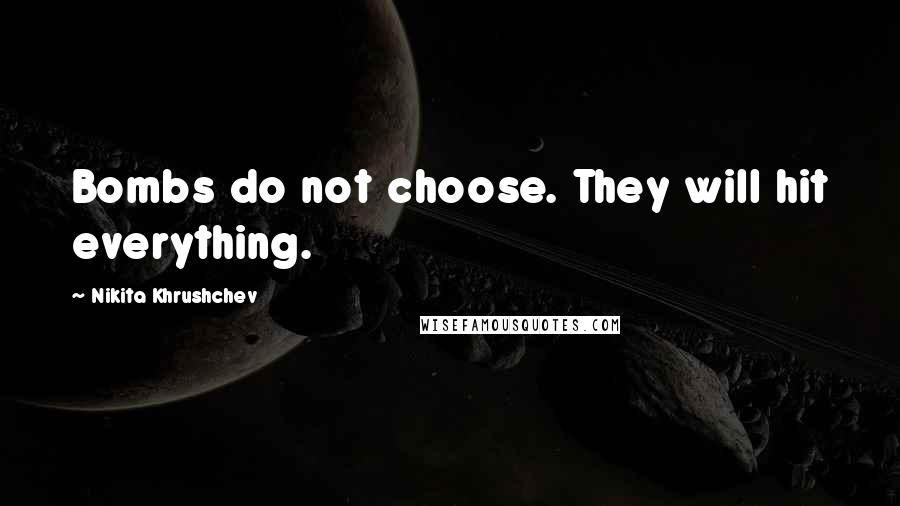 Nikita Khrushchev Quotes: Bombs do not choose. They will hit everything.