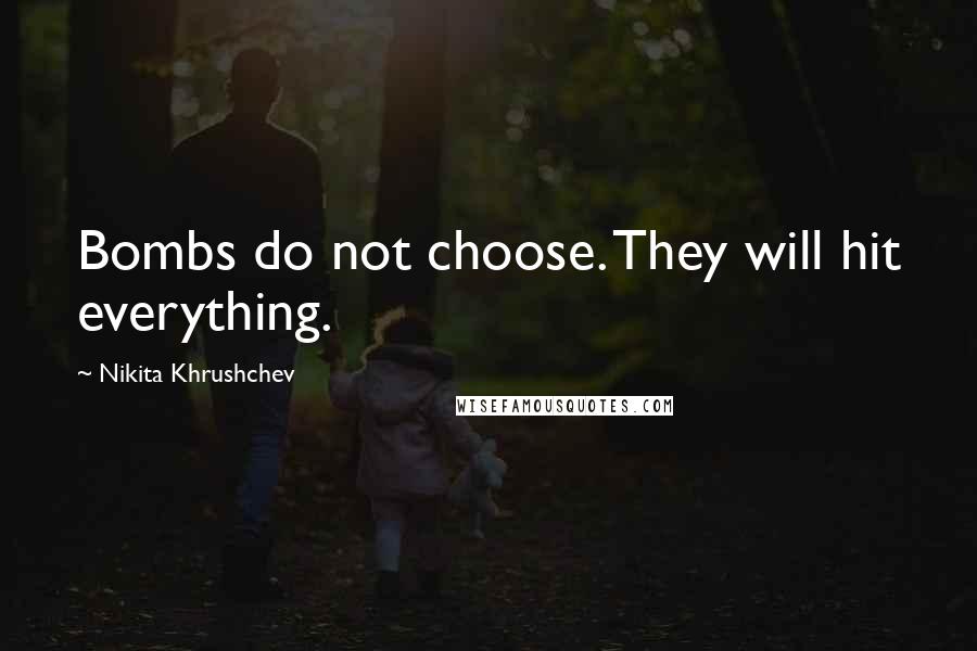 Nikita Khrushchev Quotes: Bombs do not choose. They will hit everything.