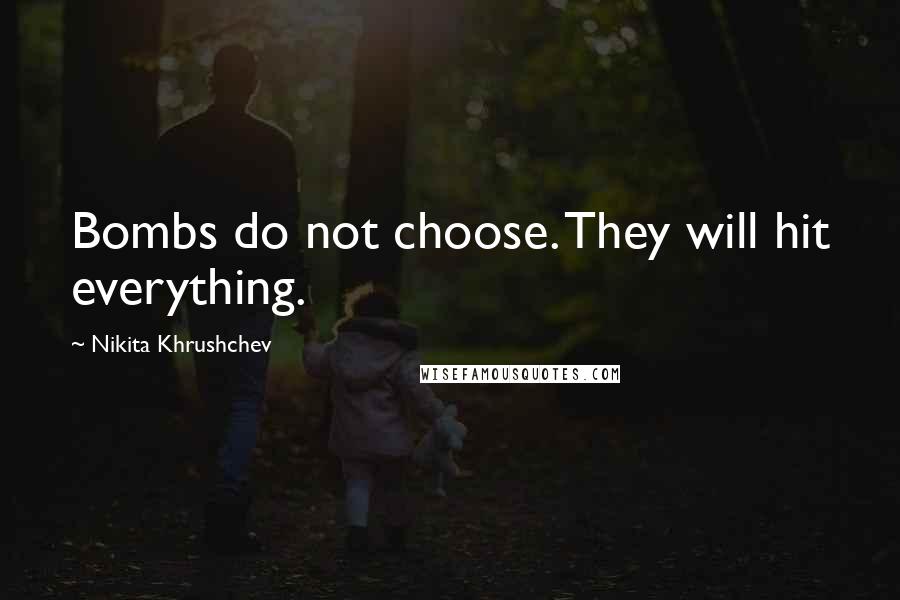 Nikita Khrushchev Quotes: Bombs do not choose. They will hit everything.