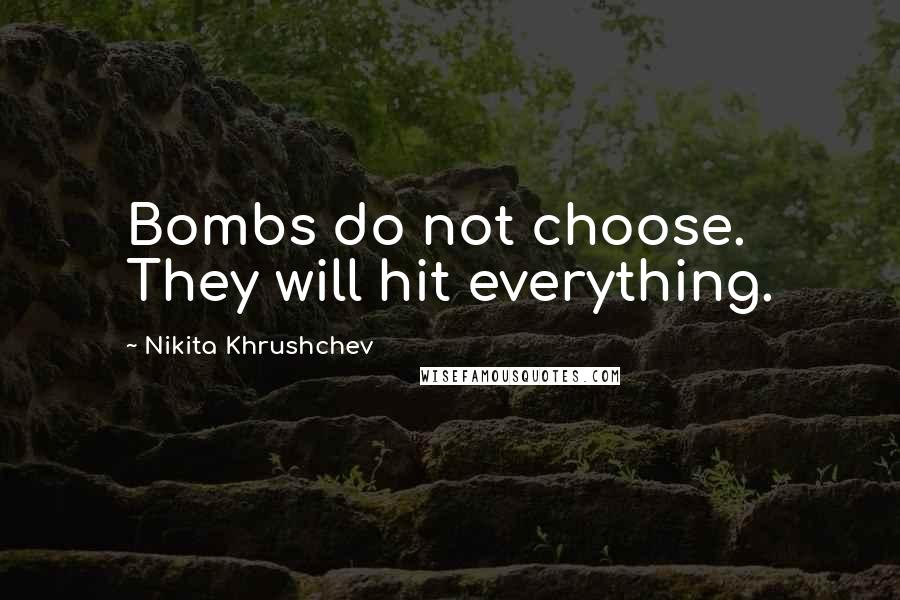 Nikita Khrushchev Quotes: Bombs do not choose. They will hit everything.