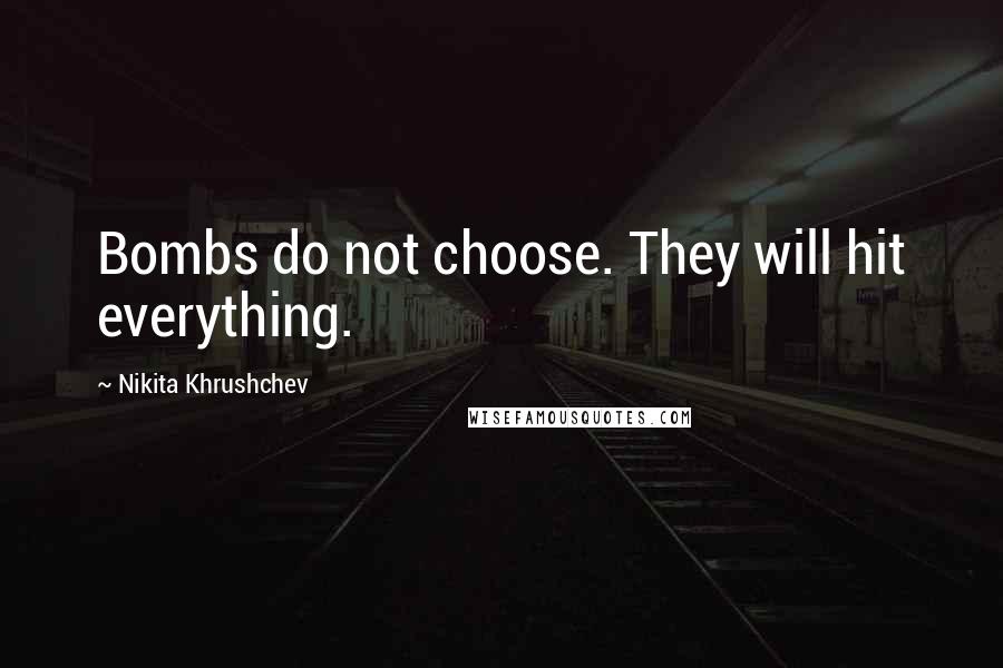 Nikita Khrushchev Quotes: Bombs do not choose. They will hit everything.