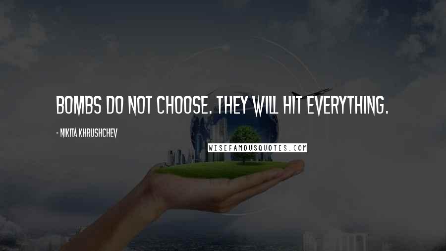 Nikita Khrushchev Quotes: Bombs do not choose. They will hit everything.