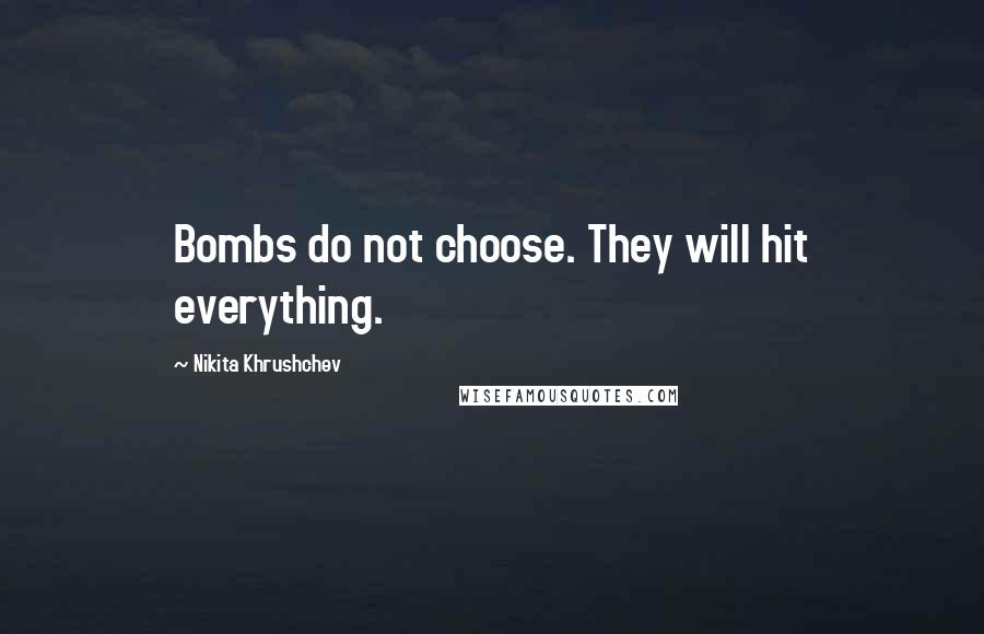 Nikita Khrushchev Quotes: Bombs do not choose. They will hit everything.