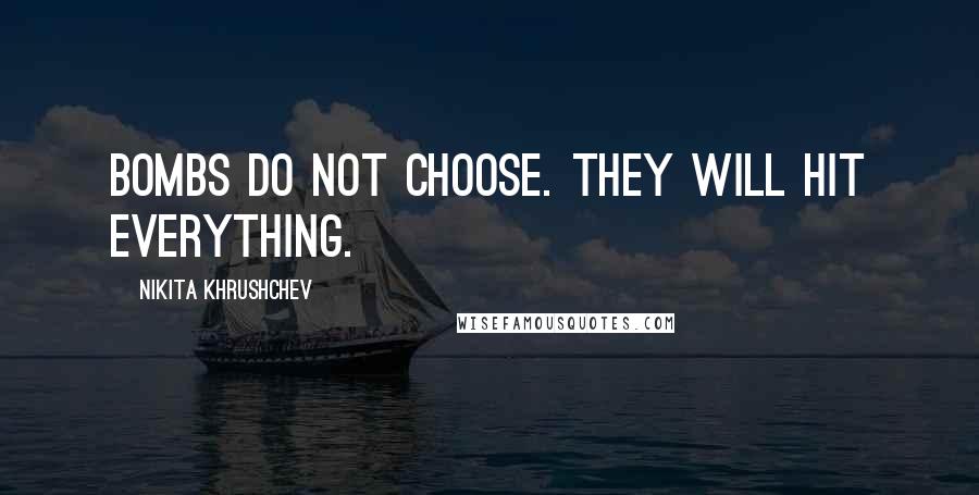 Nikita Khrushchev Quotes: Bombs do not choose. They will hit everything.