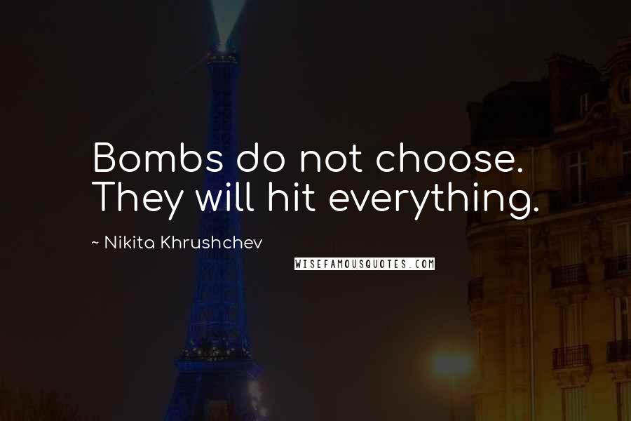 Nikita Khrushchev Quotes: Bombs do not choose. They will hit everything.