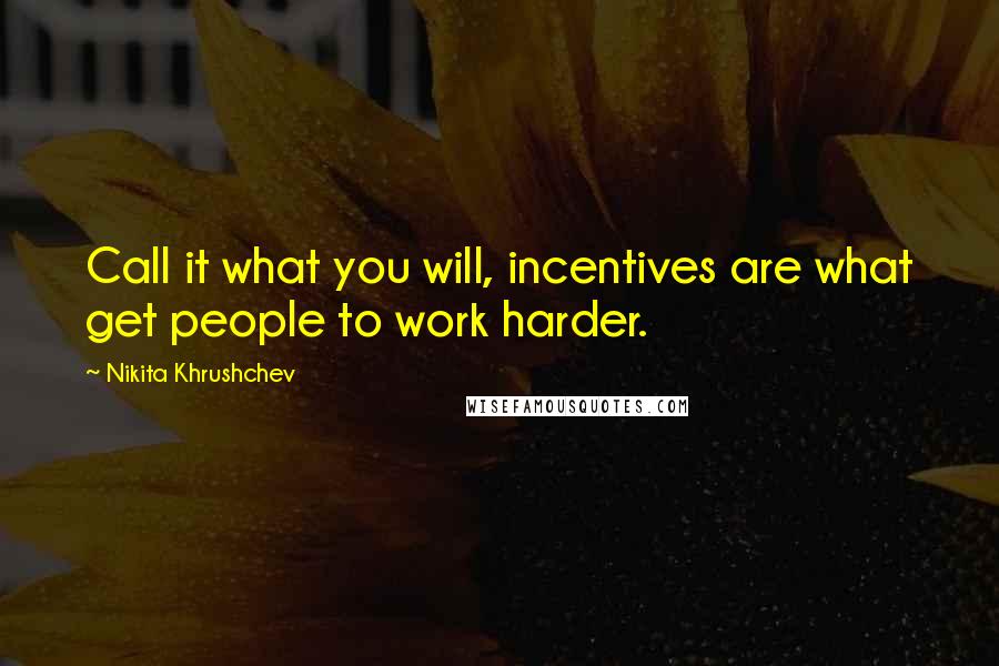 Nikita Khrushchev Quotes: Call it what you will, incentives are what get people to work harder.