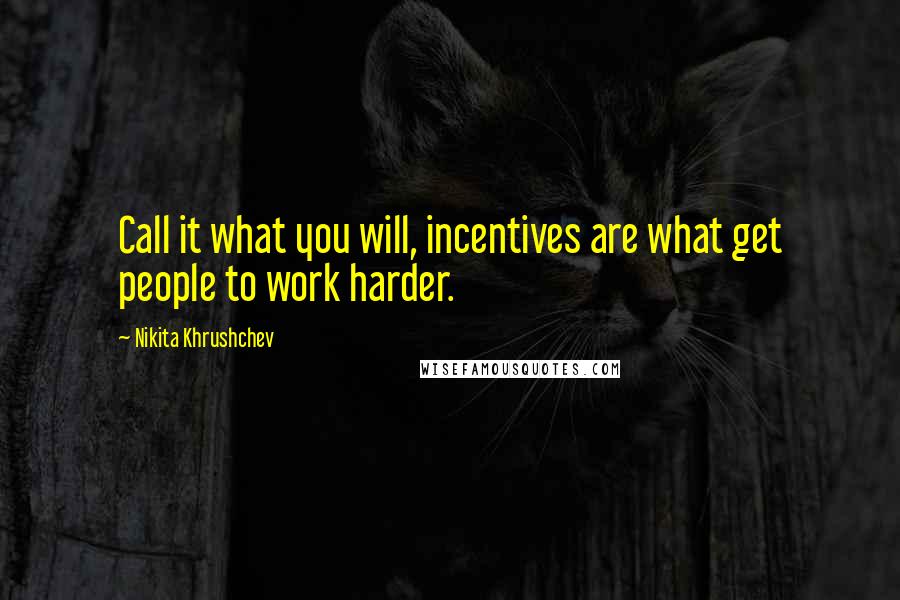 Nikita Khrushchev Quotes: Call it what you will, incentives are what get people to work harder.