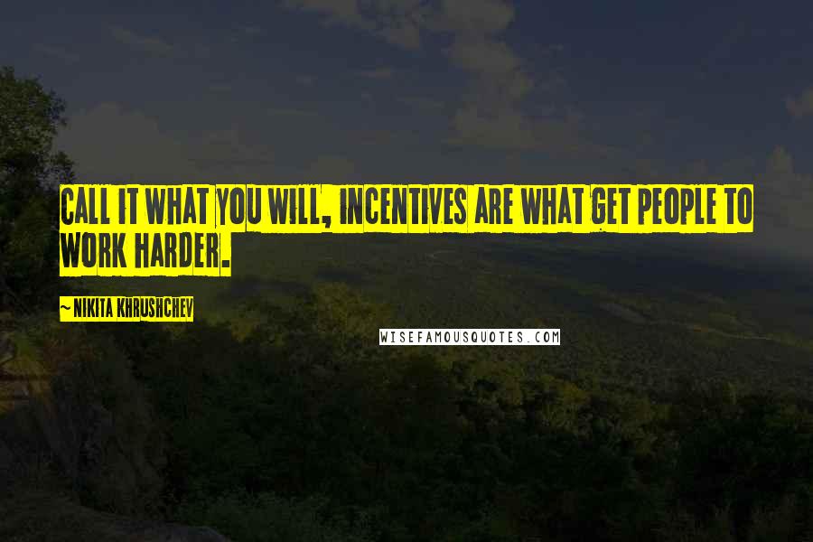 Nikita Khrushchev Quotes: Call it what you will, incentives are what get people to work harder.