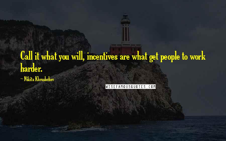 Nikita Khrushchev Quotes: Call it what you will, incentives are what get people to work harder.