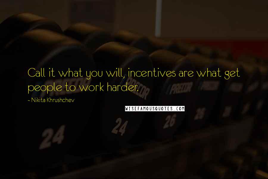 Nikita Khrushchev Quotes: Call it what you will, incentives are what get people to work harder.