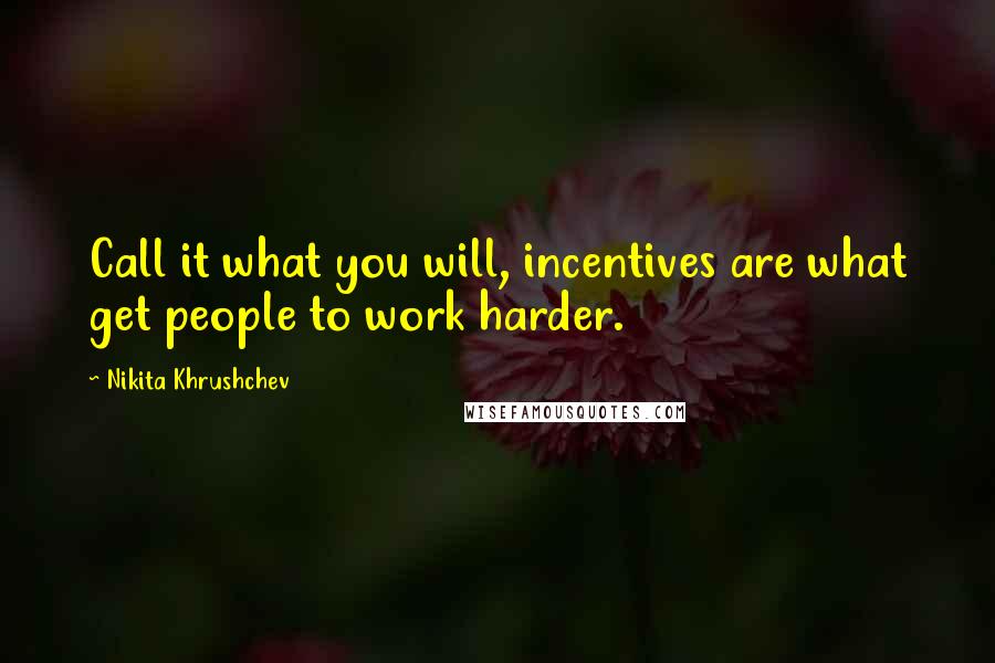 Nikita Khrushchev Quotes: Call it what you will, incentives are what get people to work harder.