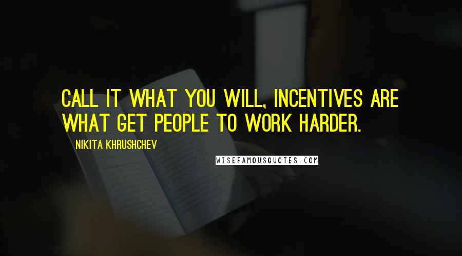 Nikita Khrushchev Quotes: Call it what you will, incentives are what get people to work harder.