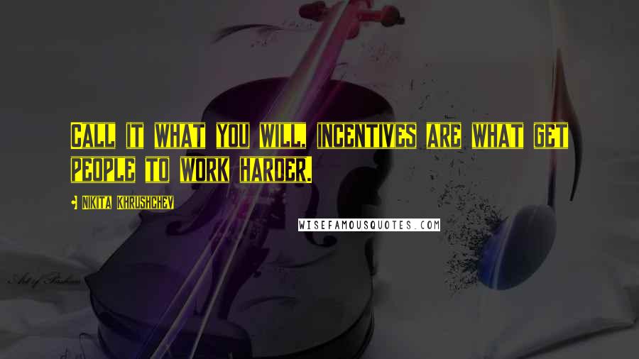 Nikita Khrushchev Quotes: Call it what you will, incentives are what get people to work harder.