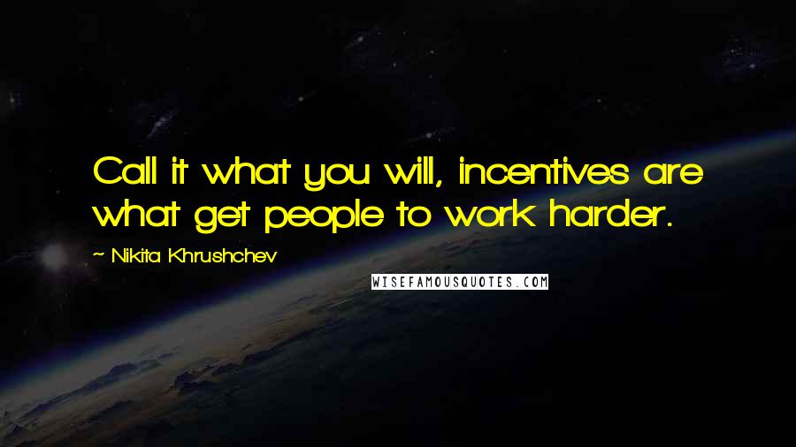 Nikita Khrushchev Quotes: Call it what you will, incentives are what get people to work harder.