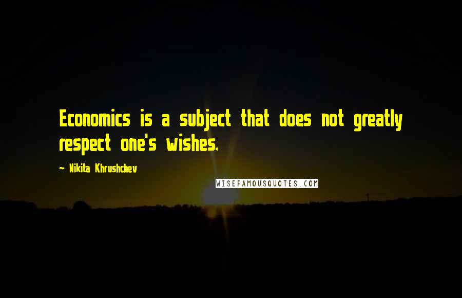 Nikita Khrushchev Quotes: Economics is a subject that does not greatly respect one's wishes.