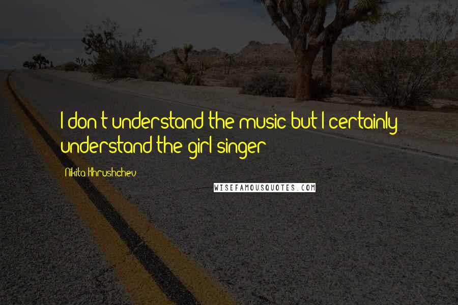 Nikita Khrushchev Quotes: I don't understand the music but I certainly understand the girl singer!